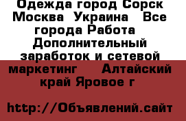 Одежда город Сорск Москва, Украина - Все города Работа » Дополнительный заработок и сетевой маркетинг   . Алтайский край,Яровое г.